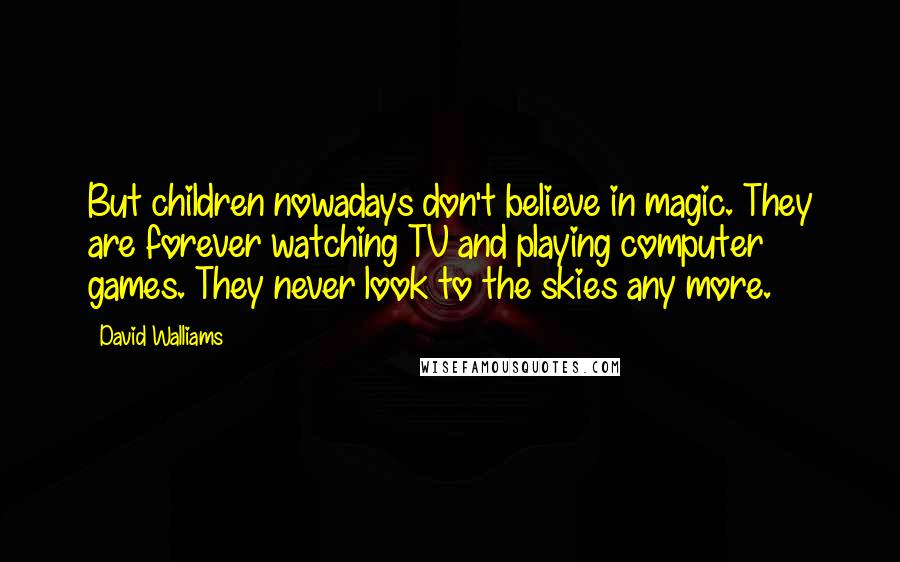 David Walliams Quotes: But children nowadays don't believe in magic. They are forever watching TV and playing computer games. They never look to the skies any more.