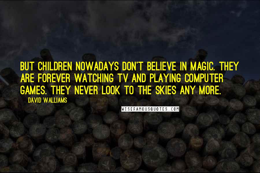 David Walliams Quotes: But children nowadays don't believe in magic. They are forever watching TV and playing computer games. They never look to the skies any more.