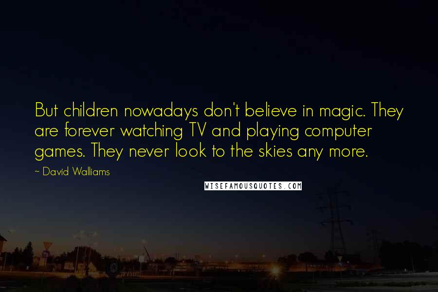 David Walliams Quotes: But children nowadays don't believe in magic. They are forever watching TV and playing computer games. They never look to the skies any more.