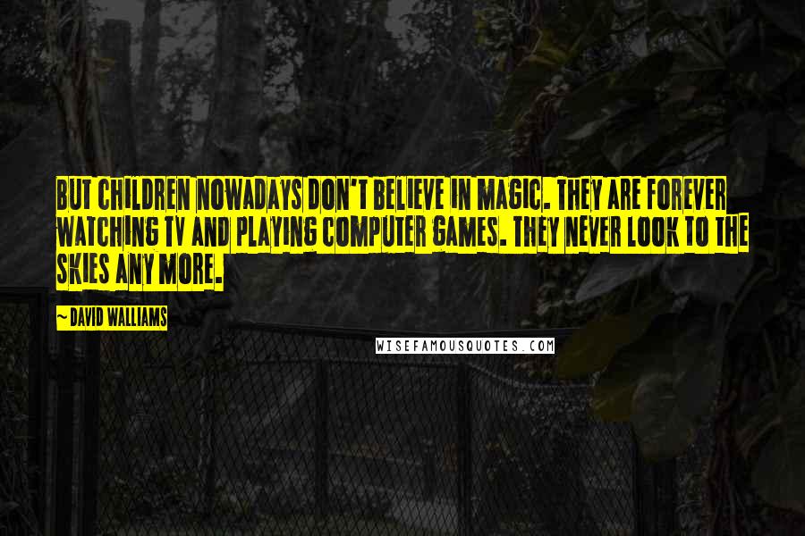 David Walliams Quotes: But children nowadays don't believe in magic. They are forever watching TV and playing computer games. They never look to the skies any more.