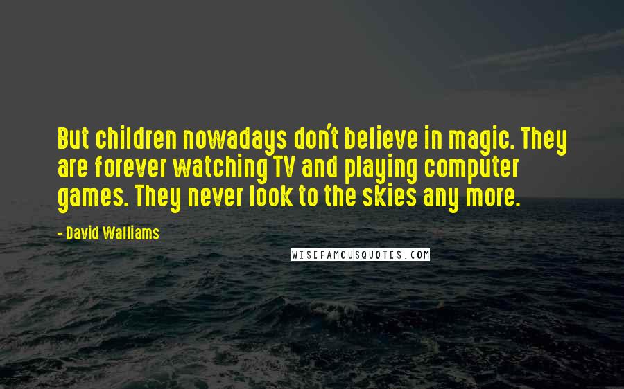 David Walliams Quotes: But children nowadays don't believe in magic. They are forever watching TV and playing computer games. They never look to the skies any more.