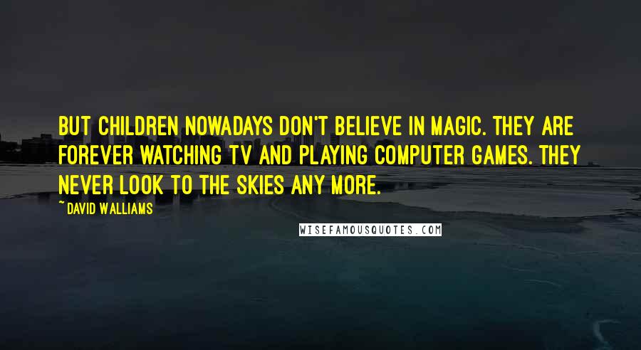 David Walliams Quotes: But children nowadays don't believe in magic. They are forever watching TV and playing computer games. They never look to the skies any more.