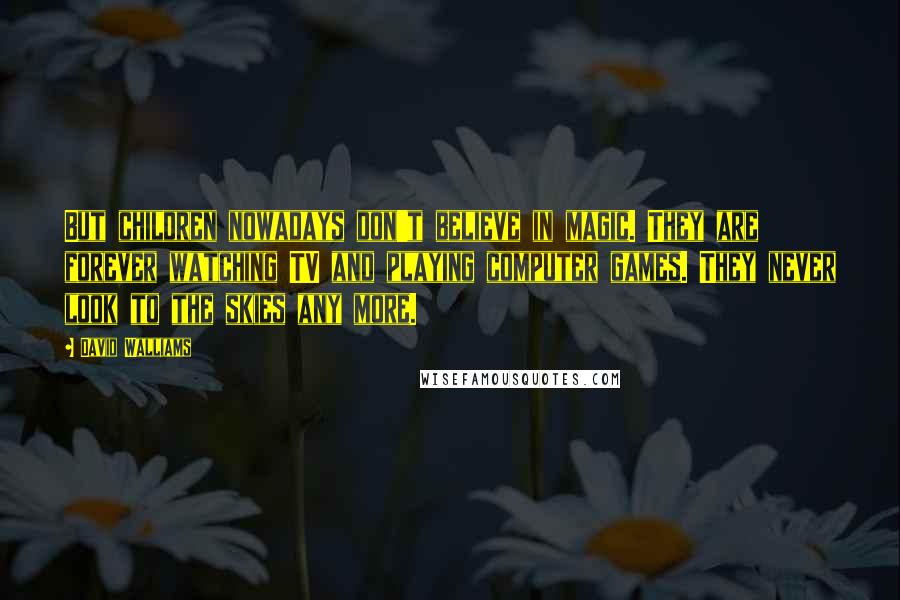 David Walliams Quotes: But children nowadays don't believe in magic. They are forever watching TV and playing computer games. They never look to the skies any more.