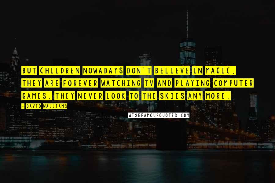 David Walliams Quotes: But children nowadays don't believe in magic. They are forever watching TV and playing computer games. They never look to the skies any more.