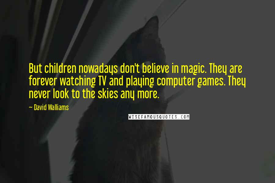 David Walliams Quotes: But children nowadays don't believe in magic. They are forever watching TV and playing computer games. They never look to the skies any more.