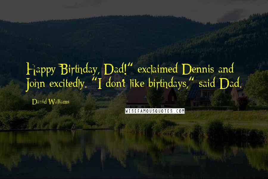 David Walliams Quotes: Happy Birthday, Dad!" exclaimed Dennis and John excitedly. "I don't like birthdays," said Dad.