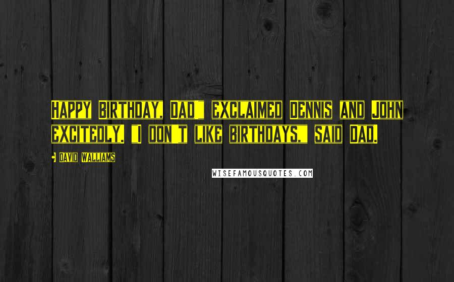 David Walliams Quotes: Happy Birthday, Dad!" exclaimed Dennis and John excitedly. "I don't like birthdays," said Dad.