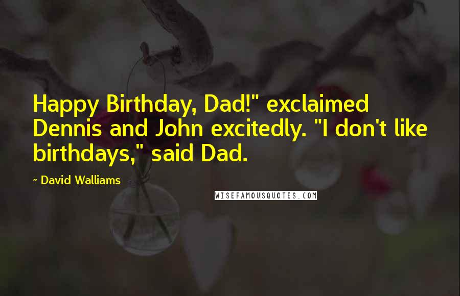 David Walliams Quotes: Happy Birthday, Dad!" exclaimed Dennis and John excitedly. "I don't like birthdays," said Dad.