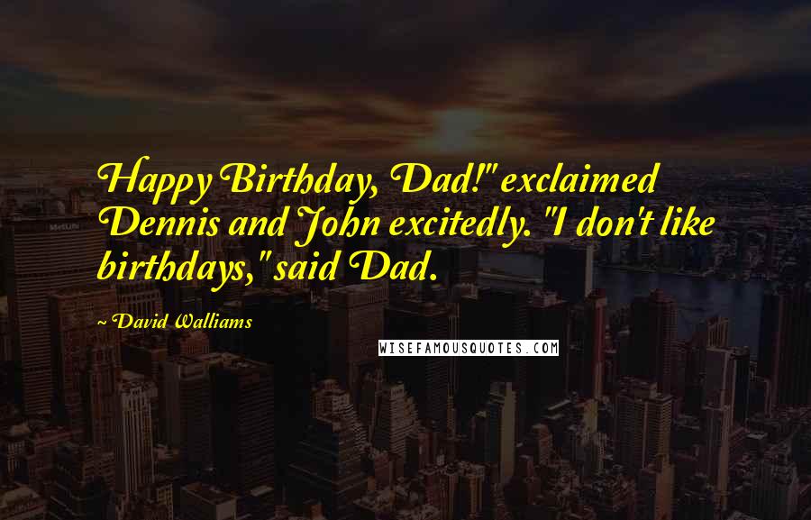 David Walliams Quotes: Happy Birthday, Dad!" exclaimed Dennis and John excitedly. "I don't like birthdays," said Dad.