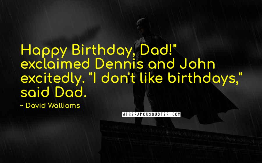 David Walliams Quotes: Happy Birthday, Dad!" exclaimed Dennis and John excitedly. "I don't like birthdays," said Dad.