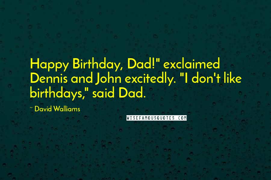 David Walliams Quotes: Happy Birthday, Dad!" exclaimed Dennis and John excitedly. "I don't like birthdays," said Dad.