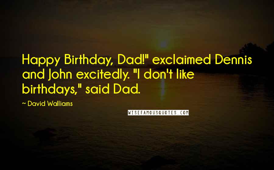 David Walliams Quotes: Happy Birthday, Dad!" exclaimed Dennis and John excitedly. "I don't like birthdays," said Dad.