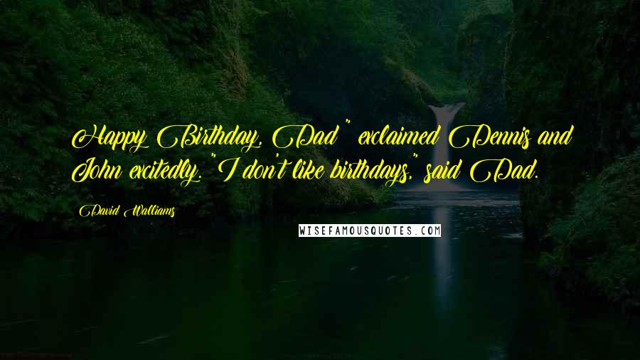 David Walliams Quotes: Happy Birthday, Dad!" exclaimed Dennis and John excitedly. "I don't like birthdays," said Dad.