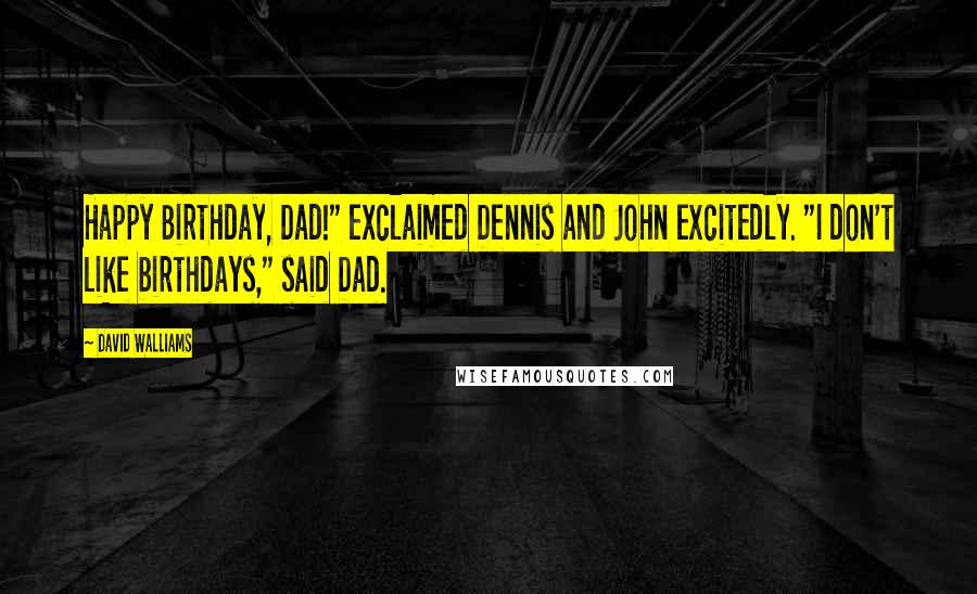 David Walliams Quotes: Happy Birthday, Dad!" exclaimed Dennis and John excitedly. "I don't like birthdays," said Dad.