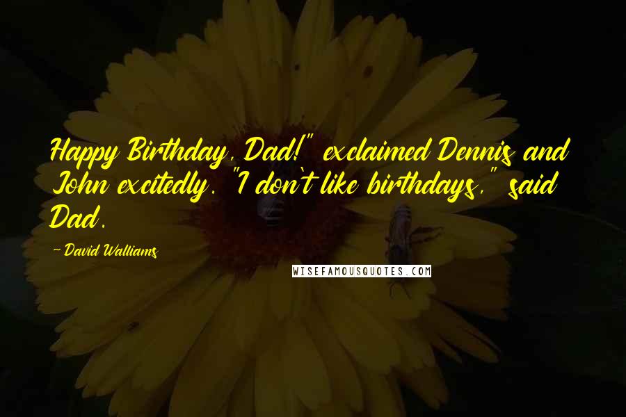 David Walliams Quotes: Happy Birthday, Dad!" exclaimed Dennis and John excitedly. "I don't like birthdays," said Dad.