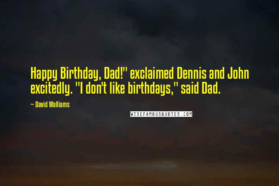David Walliams Quotes: Happy Birthday, Dad!" exclaimed Dennis and John excitedly. "I don't like birthdays," said Dad.