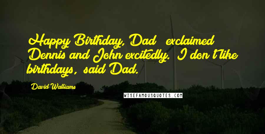 David Walliams Quotes: Happy Birthday, Dad!" exclaimed Dennis and John excitedly. "I don't like birthdays," said Dad.