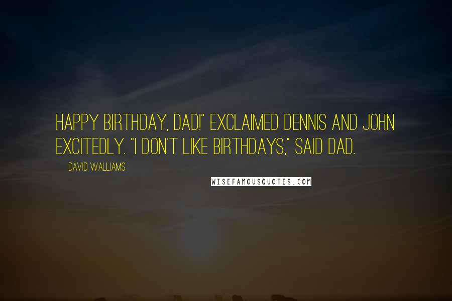 David Walliams Quotes: Happy Birthday, Dad!" exclaimed Dennis and John excitedly. "I don't like birthdays," said Dad.