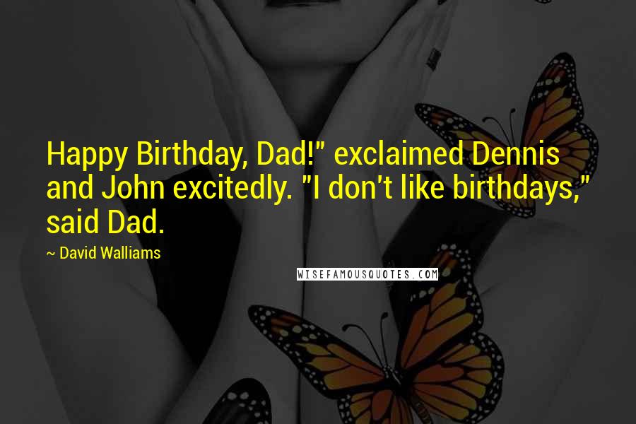 David Walliams Quotes: Happy Birthday, Dad!" exclaimed Dennis and John excitedly. "I don't like birthdays," said Dad.