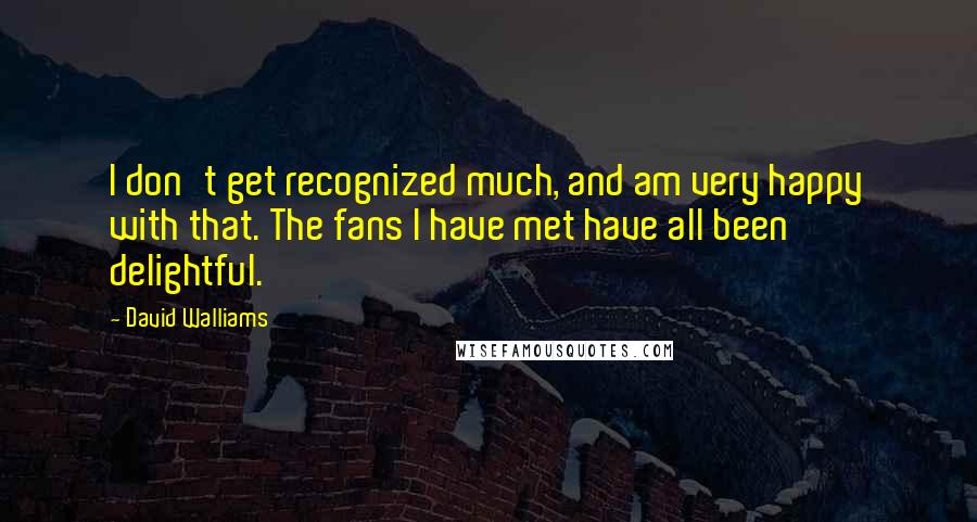 David Walliams Quotes: I don't get recognized much, and am very happy with that. The fans I have met have all been delightful.