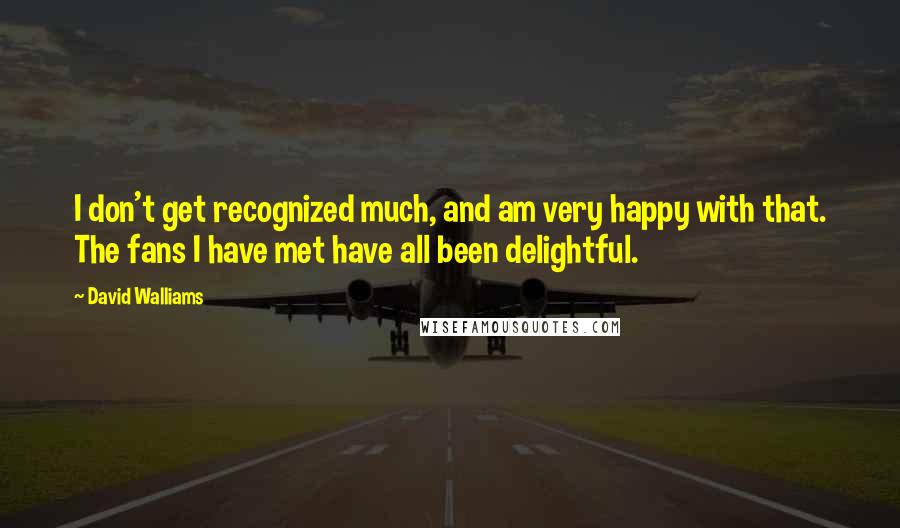 David Walliams Quotes: I don't get recognized much, and am very happy with that. The fans I have met have all been delightful.