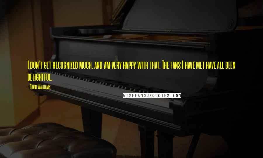 David Walliams Quotes: I don't get recognized much, and am very happy with that. The fans I have met have all been delightful.