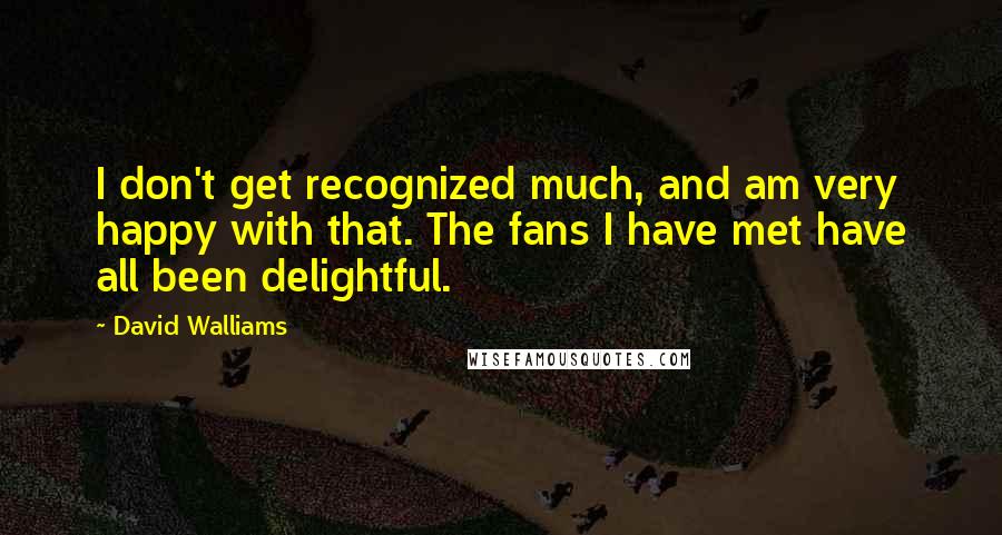 David Walliams Quotes: I don't get recognized much, and am very happy with that. The fans I have met have all been delightful.