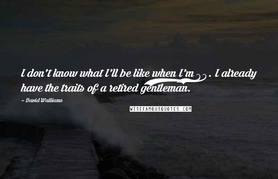 David Walliams Quotes: I don't know what I'll be like when I'm 60. I already have the traits of a retired gentleman.