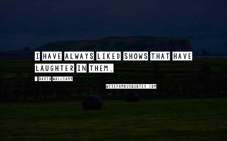 David Walliams Quotes: I have always liked shows that have laughter in them.