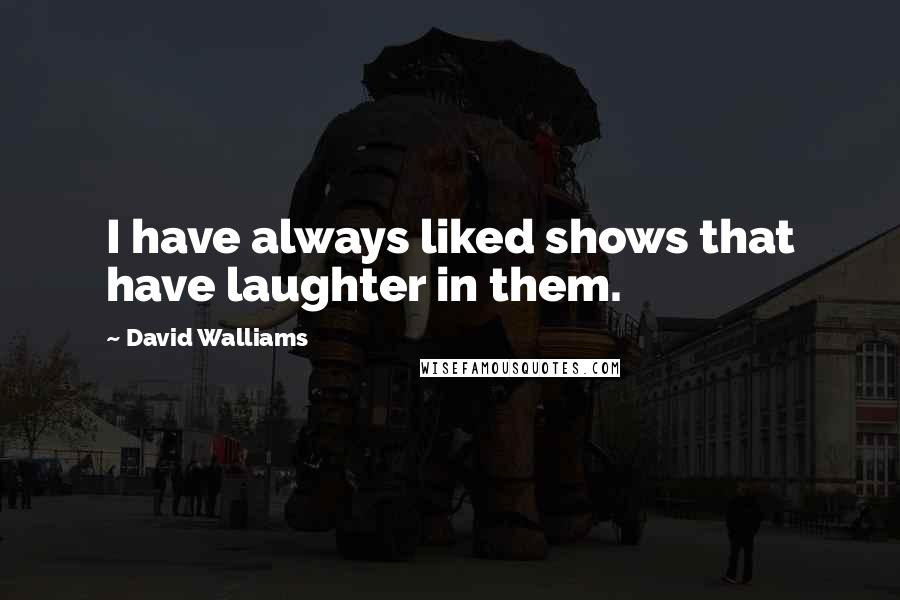 David Walliams Quotes: I have always liked shows that have laughter in them.