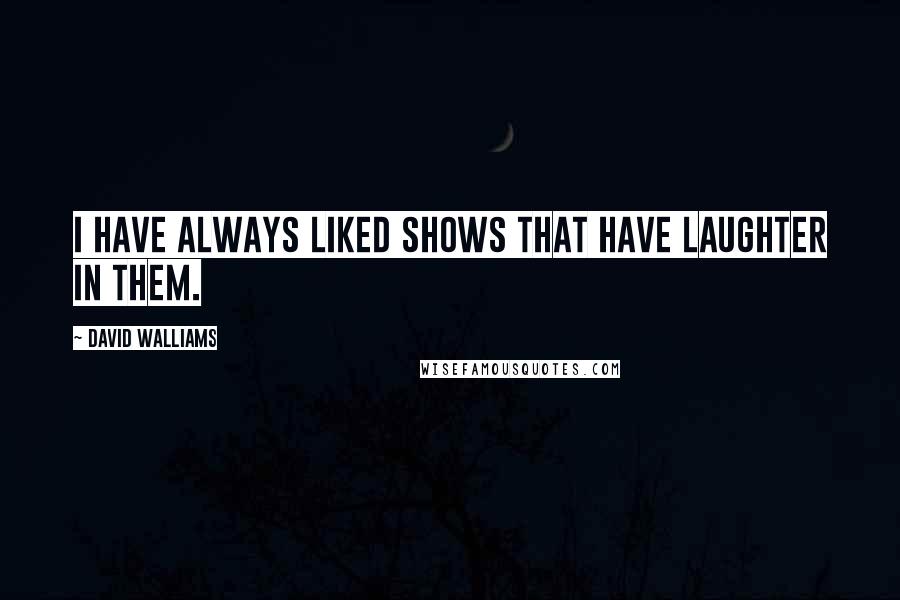David Walliams Quotes: I have always liked shows that have laughter in them.