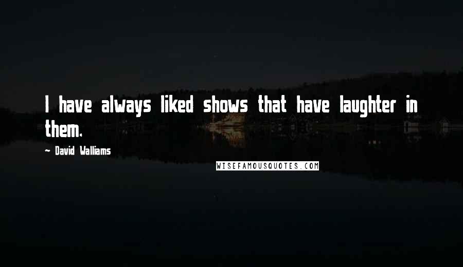 David Walliams Quotes: I have always liked shows that have laughter in them.