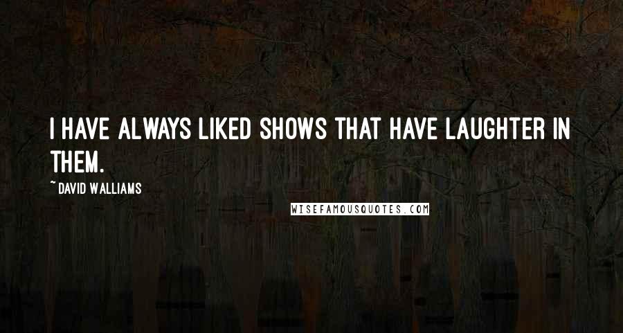 David Walliams Quotes: I have always liked shows that have laughter in them.