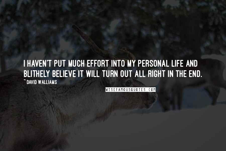 David Walliams Quotes: I haven't put much effort into my personal life and blithely believe it will turn out all right in the end.