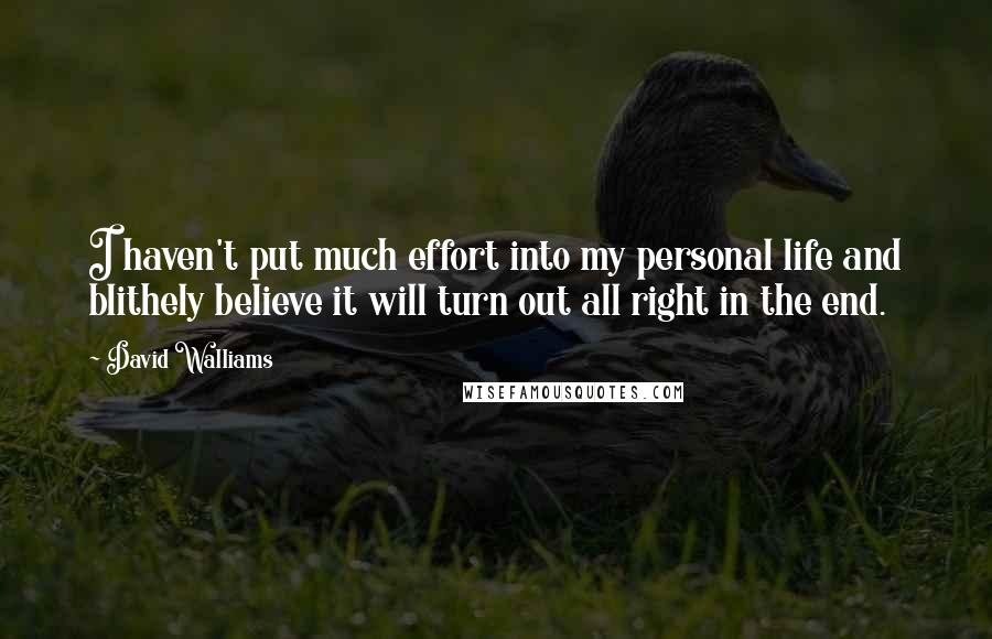 David Walliams Quotes: I haven't put much effort into my personal life and blithely believe it will turn out all right in the end.