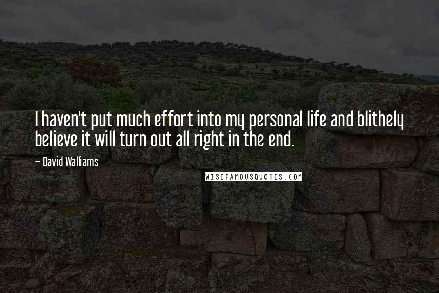 David Walliams Quotes: I haven't put much effort into my personal life and blithely believe it will turn out all right in the end.