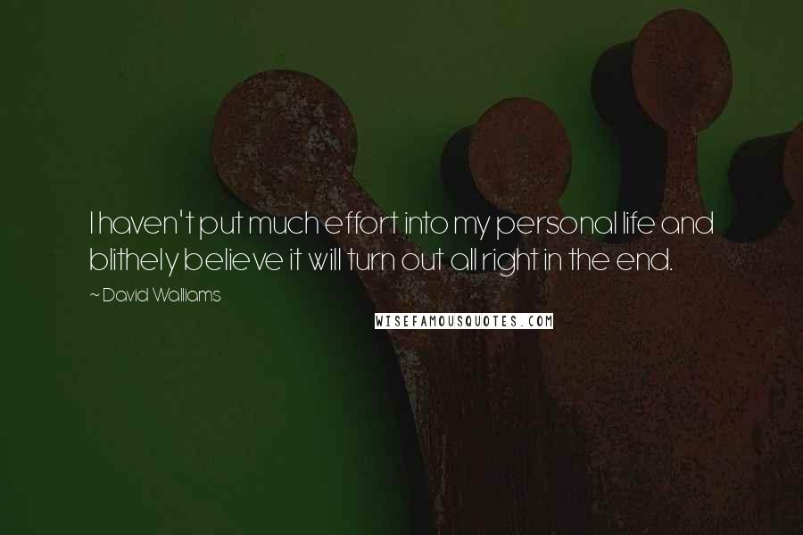 David Walliams Quotes: I haven't put much effort into my personal life and blithely believe it will turn out all right in the end.