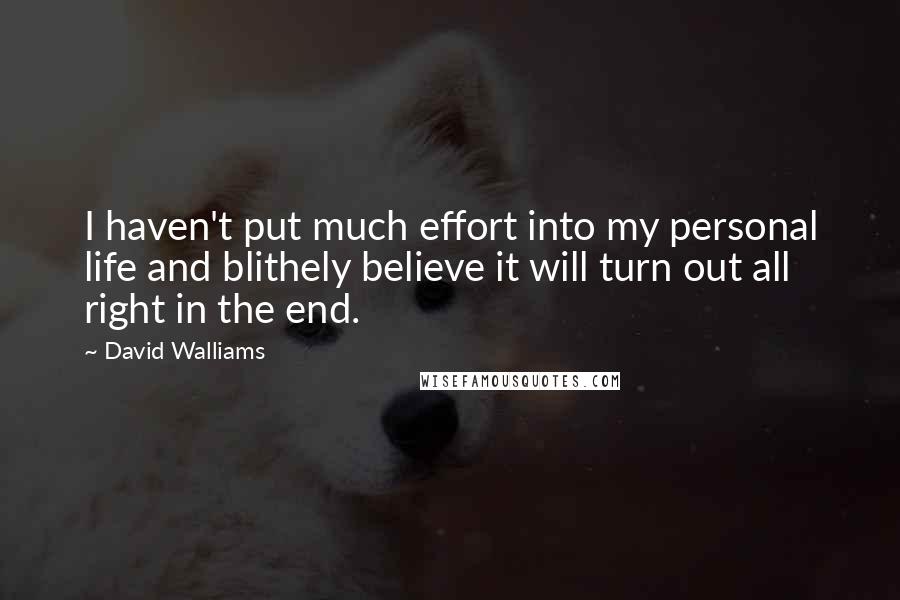 David Walliams Quotes: I haven't put much effort into my personal life and blithely believe it will turn out all right in the end.