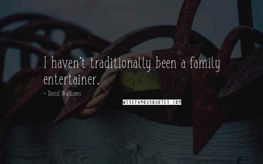 David Walliams Quotes: I haven't traditionally been a family entertainer.