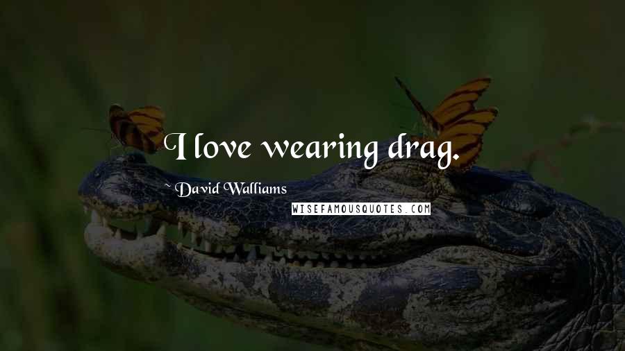 David Walliams Quotes: I love wearing drag.