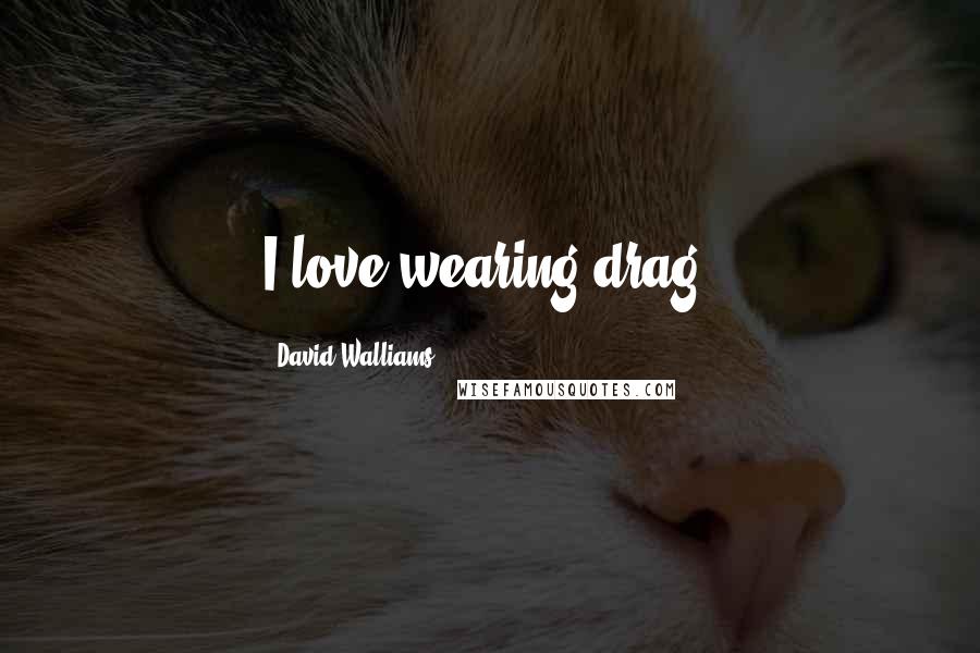 David Walliams Quotes: I love wearing drag.