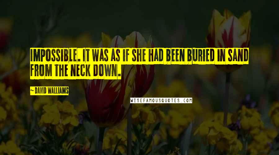 David Walliams Quotes: Impossible. It was as if she had been buried in sand from the neck down.