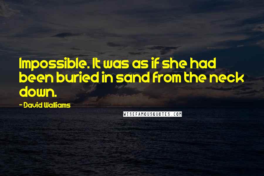 David Walliams Quotes: Impossible. It was as if she had been buried in sand from the neck down.