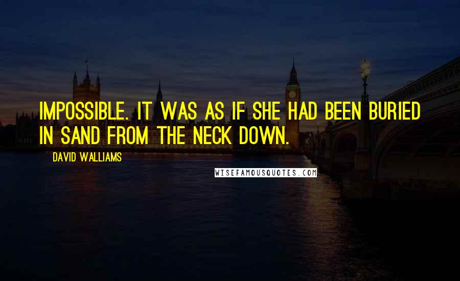 David Walliams Quotes: Impossible. It was as if she had been buried in sand from the neck down.