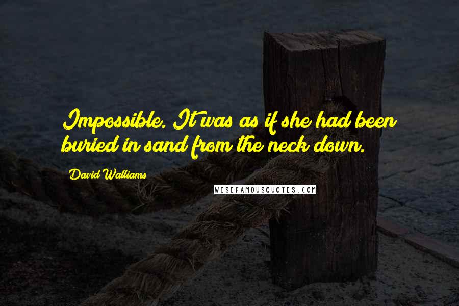 David Walliams Quotes: Impossible. It was as if she had been buried in sand from the neck down.