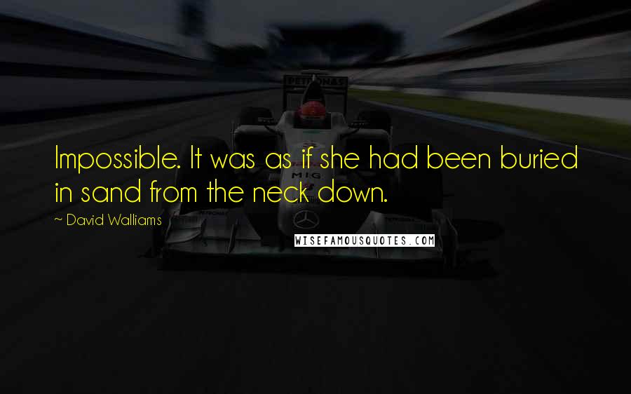 David Walliams Quotes: Impossible. It was as if she had been buried in sand from the neck down.