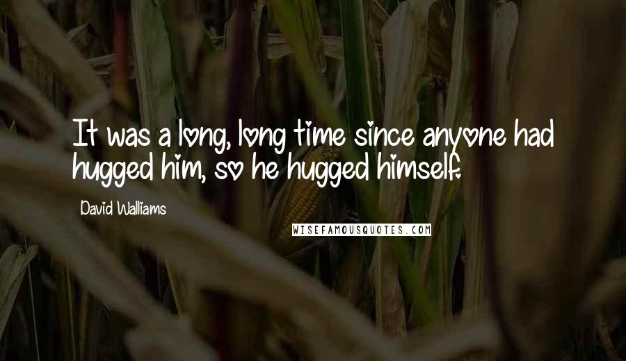 David Walliams Quotes: It was a long, long time since anyone had hugged him, so he hugged himself.