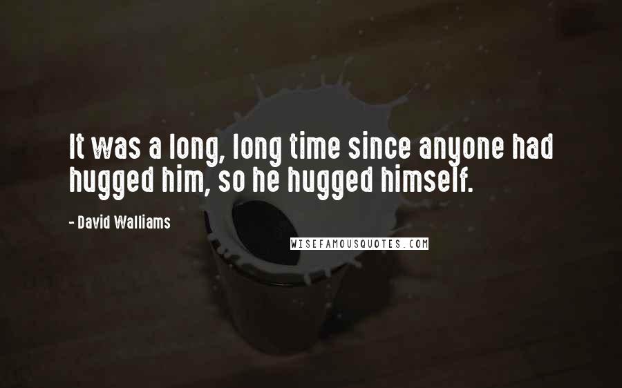 David Walliams Quotes: It was a long, long time since anyone had hugged him, so he hugged himself.