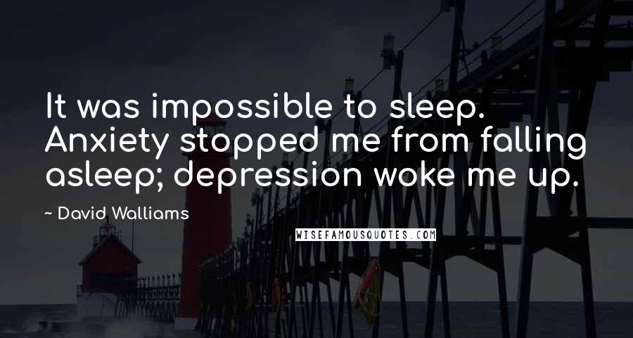 David Walliams Quotes: It was impossible to sleep. Anxiety stopped me from falling asleep; depression woke me up.