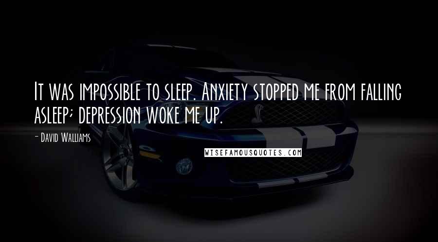 David Walliams Quotes: It was impossible to sleep. Anxiety stopped me from falling asleep; depression woke me up.